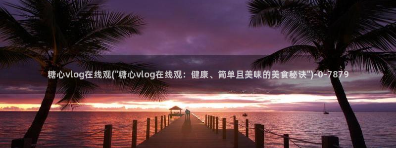 糖心vlog一区二区三区在线观看：糖心vlog在线观