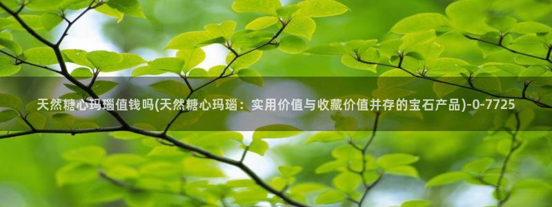 糖心vlog 菠萝啤：天然糖心玛瑙值钱吗(天然糖心玛