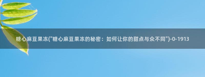 糖心vlog免费视频：糖心麻豆果冻(\