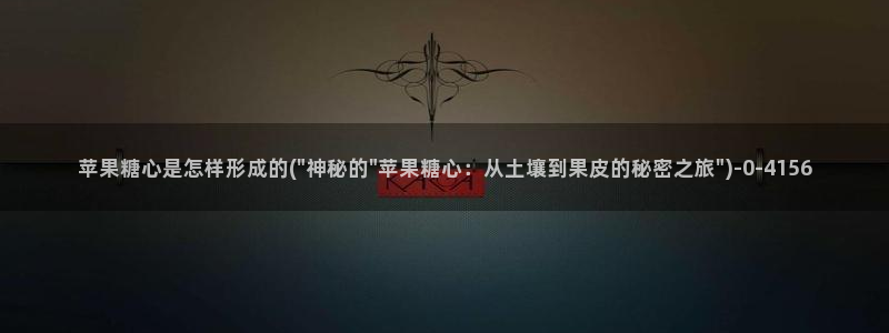 糖心vlog官网入口ios：苹果糖心是怎样形成的(\