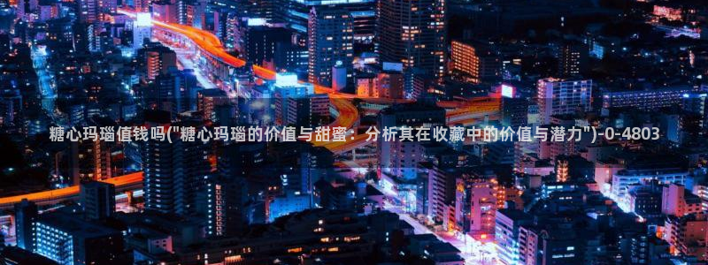 糖心vlog 免费观看：糖心玛瑙值钱吗(\